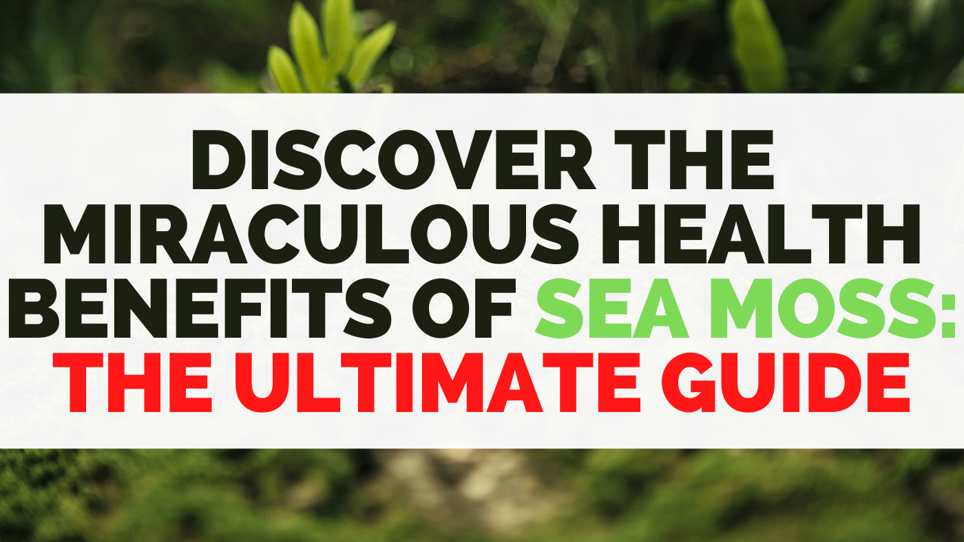 Uncover the Astonishing Health Benefits of Sea Moss - The Ultimate Guide